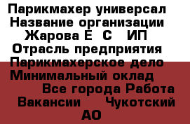 Парикмахер-универсал › Название организации ­ Жарова Е. С., ИП › Отрасль предприятия ­ Парикмахерское дело › Минимальный оклад ­ 70 000 - Все города Работа » Вакансии   . Чукотский АО